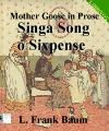 Mother Goose in Prose:Singa Song o Si...